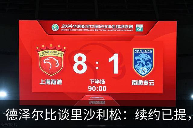 德泽尔比谈里沙利松：续约已提，决定在于他，我已无能为力